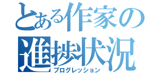 とある作家の進捗状況（プログレッション）