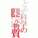 とある科学の未元物質（ダークマター）