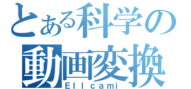 とある科学の動画変換（Ｅｌｌｃａｍｉ）