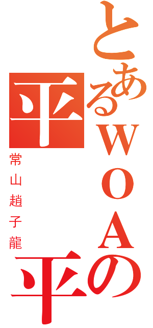 とあるＷＯＡの平　　平（常山趙子龍）