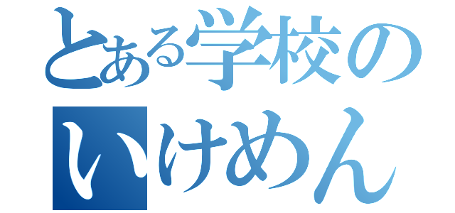 とある学校のいけめん（）