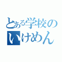 とある学校のいけめん（）