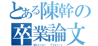 とある陳幹の卒業論文（Ｍａｓｔｅｒ  Ｔｈｅｓｉｓ）