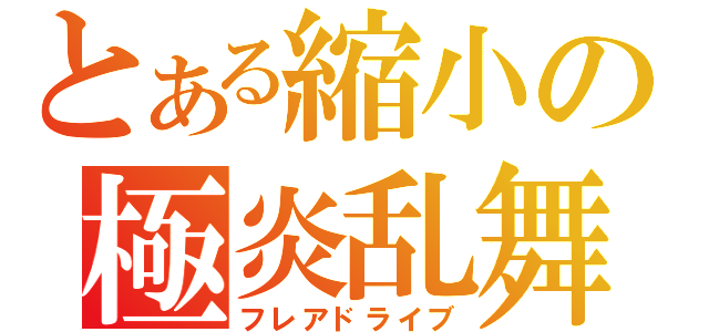 とある縮小の極炎乱舞（フレアドライブ）