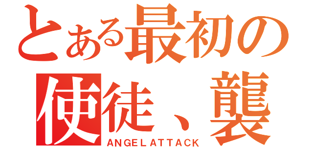 とある最初の使徒、襲来（ＡＮＧＥＬＡＴＴＡＣＫ）