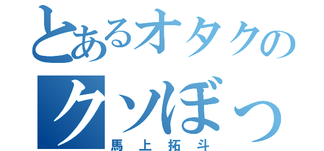 とあるオタクのクソぼっち（馬上拓斗）