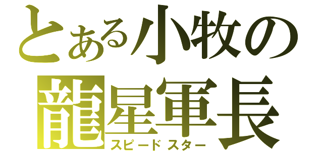 とある小牧の龍星軍長（スピードスター）