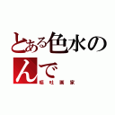 とある色水のんで（嘔吐画家）