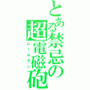 とある禁忌の超電磁砲（レールガン）