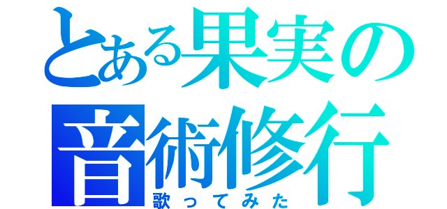 とある果実の音術修行（歌ってみた）