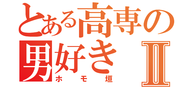 とある高専の男好きⅡ（ホモ垣）