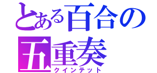 とある百合の五重奏（クインテット）