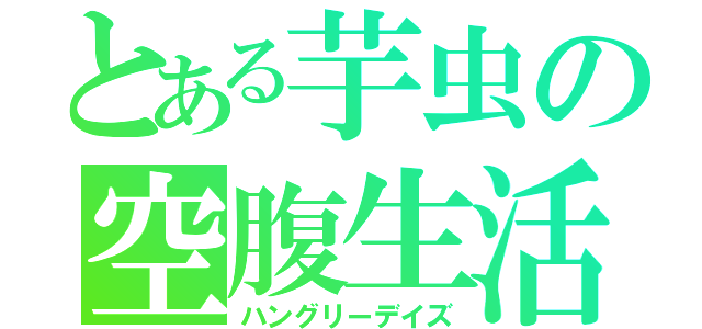 とある芋虫の空腹生活（ハングリーデイズ）