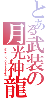 とある武装の月光神龍（ルナテック・ストライクヴルム）