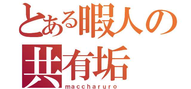 とある暇人の共有垢（ｍａｃｃｈａｒｕｒｏ ）