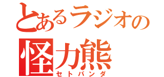 とあるラジオの怪力熊（セトパンダ）