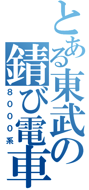 とある東武の錆び電車（８０００系）