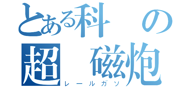 とある科學の超電磁炮（レールガソ）