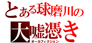 とある球磨川の大嘘憑き（オールフィクション）