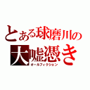 とある球磨川の大嘘憑き（オールフィクション）