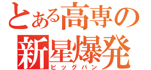 とある高専の新星爆発（ビッグバン）