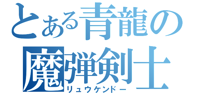 とある青龍の魔弾剣士（リュウケンドー）