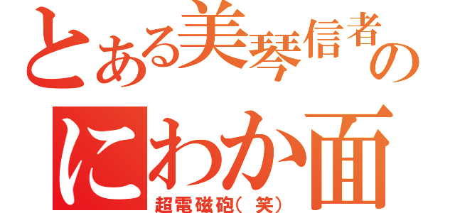 とある美琴信者のにわか面（超電磁砲（笑））