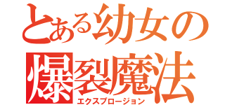 とある幼女の爆裂魔法（エクスプロージョン）