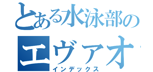 とある水泳部のエヴァオタ（インデックス）