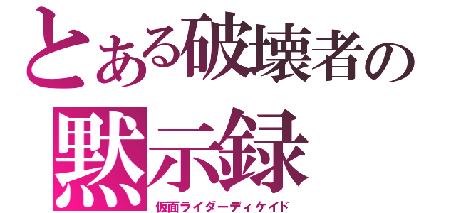 とある破壊者の黙示録（仮面ライダーディケイド）