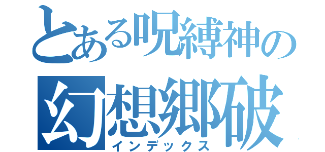 とある呪縛神の幻想郷破壊（インデックス）
