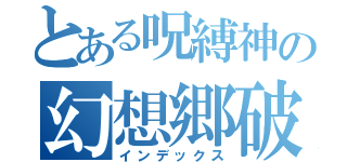 とある呪縛神の幻想郷破壊（インデックス）