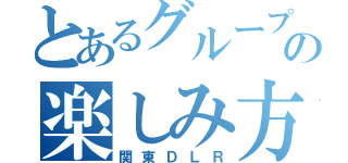 とあるグループの楽しみ方（関東ＤＬＲ）