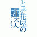 とある花屋の非大人（アンチアダルト）