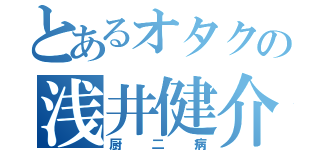 とあるオタクの浅井健介（厨二病）