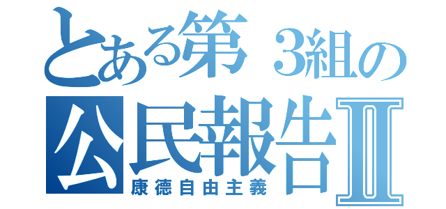 とある第３組の公民報告Ⅱ（康德自由主義）