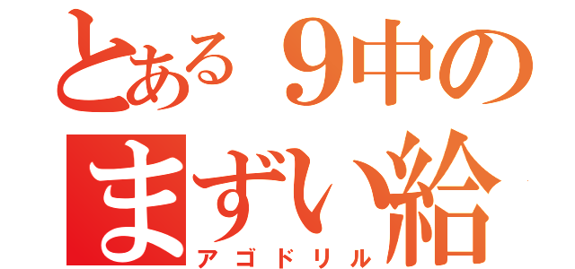 とある９中のまずい給食（アゴドリル）