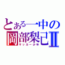 とある一中の岡部梨己Ⅱ（サッカー少年）