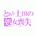 とある土田の処女喪失（バージンロス）