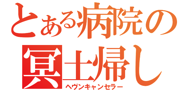 とある病院の冥土帰し（ヘヴンキャンセラー）