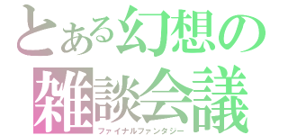 とある幻想の雑談会議（ファイナルファンタジー）