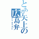 とある矢上の広島弁（ジャロリスト）