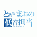 とあるまおの低音担当（バリトンサックス）