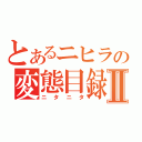 とあるニヒラの変態目録Ⅱ（ニタニタ）