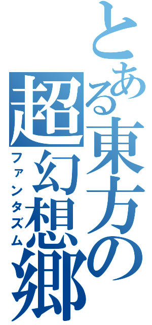 とある東方の超幻想郷（ファンタズム）