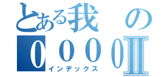 とある我の０００００Ⅱ（インデックス）