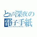 とある深夜の電子手紙（チョウショウモウセン）