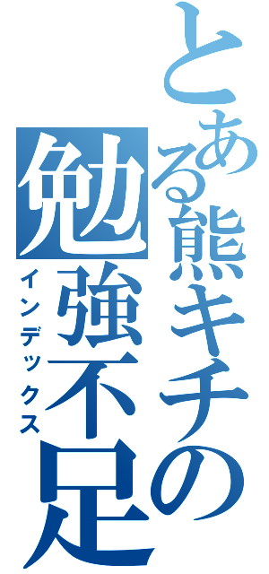 とある熊キチの勉強不足（インデックス）