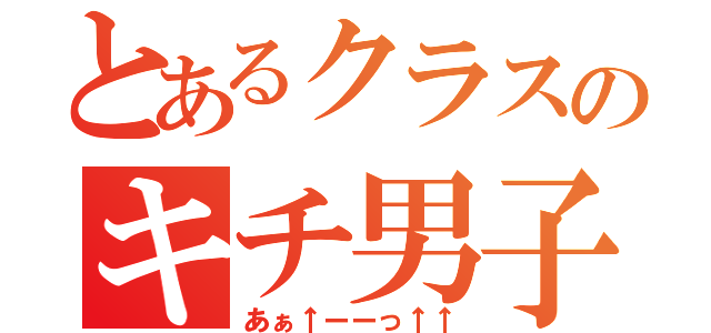 とあるクラスのキチ男子（あぁ↑ーーっ↑↑）