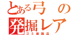 とある弓の発掘レア７（ゴミ装飾品）